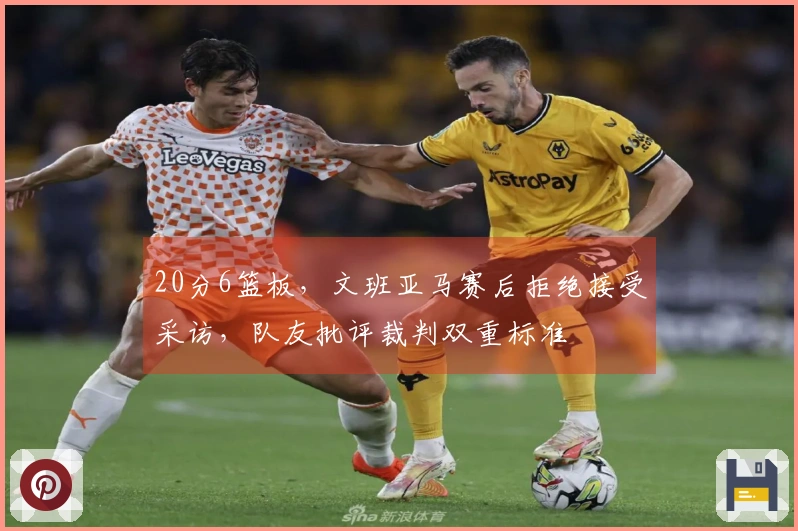 20分6篮板，文班亚马赛后拒绝接受采访，队友批评裁判双重标准
