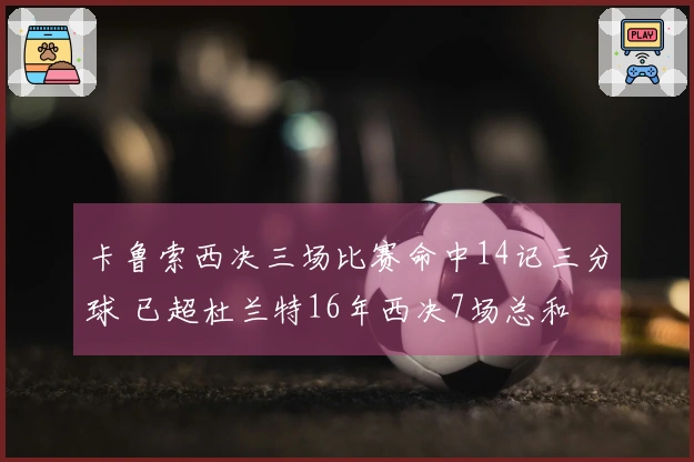 卡鲁索西决三场比赛命中14记三分球 已超杜兰特16年西决7场总和